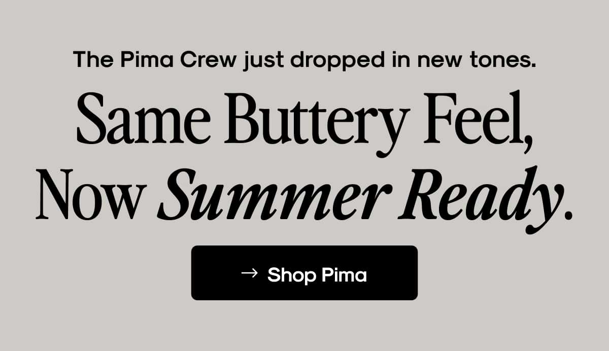 The Pima Crew Just dropped in new tones.