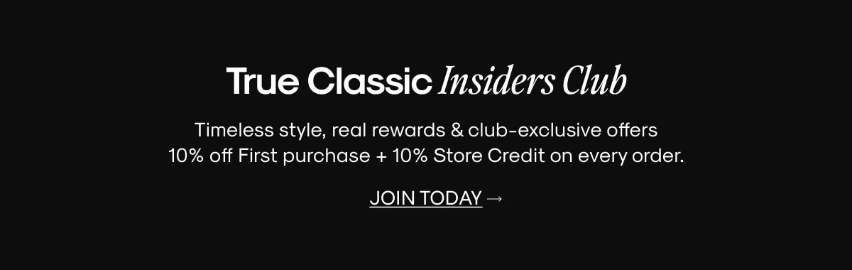 True Classic Insiders Club Timeless style, real rewards & club-exclusive offers  – 10% off first purchase + 20% back on every order. | JOIN TODAY