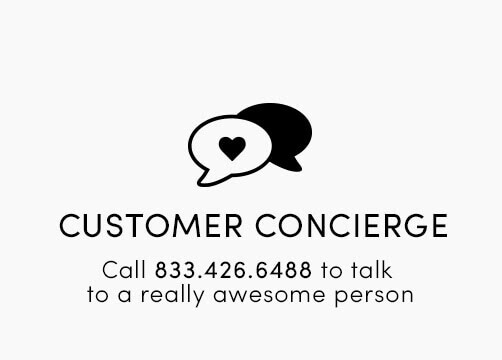 CUSTOMER CONCIERGE Call 800.764.3119 to talk to a really awesome person