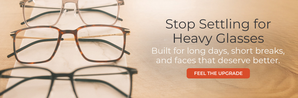 Need something stronger? Explore our line of weightless prescription frames!