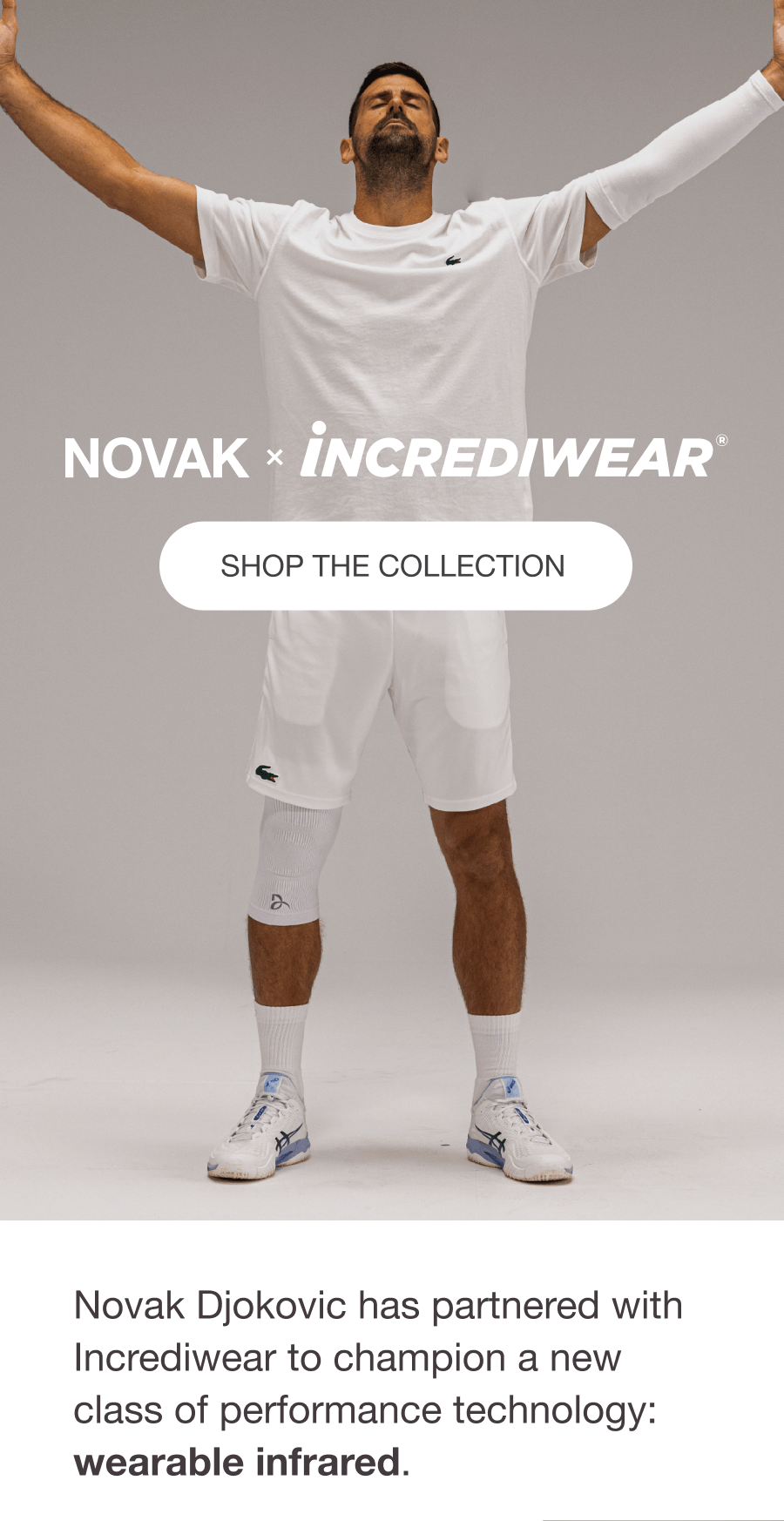 NOVAK x INCREDIWEAR - [GET THE COLLECTION] - Novak Djokovic has partnered with Incrediwear to champion a new class of performance technology: wearable infrared.