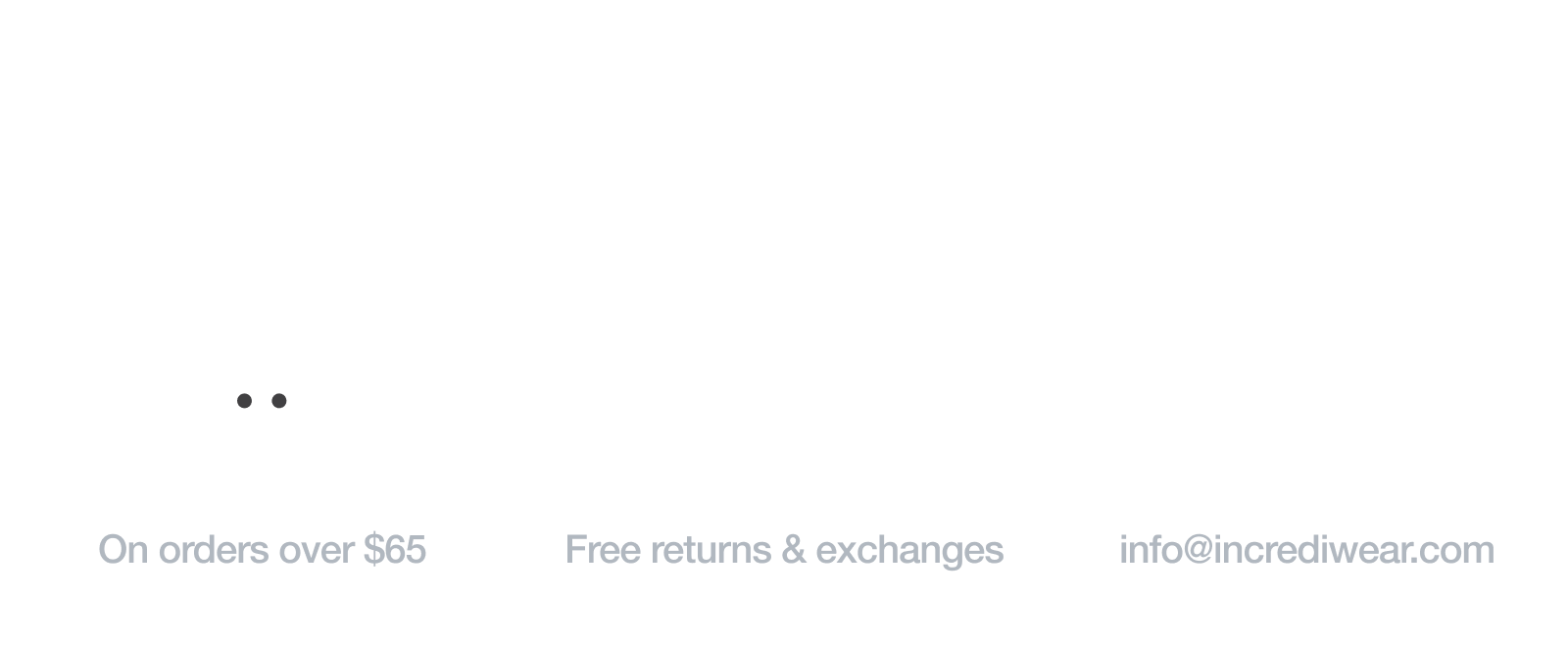 Incrediwear - Free Shipping On orders over $65 / 60 Day Guarantee - Free returns & exchanges / Customer Support - info@incrediwear.com