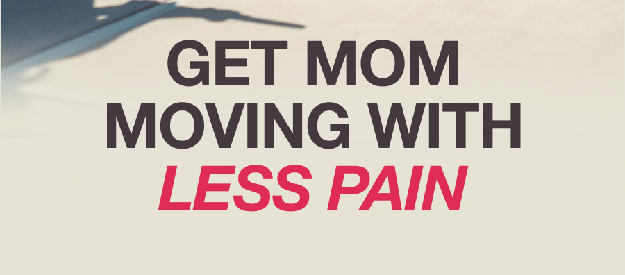GET MOM MOVING WITH LESS PAIN