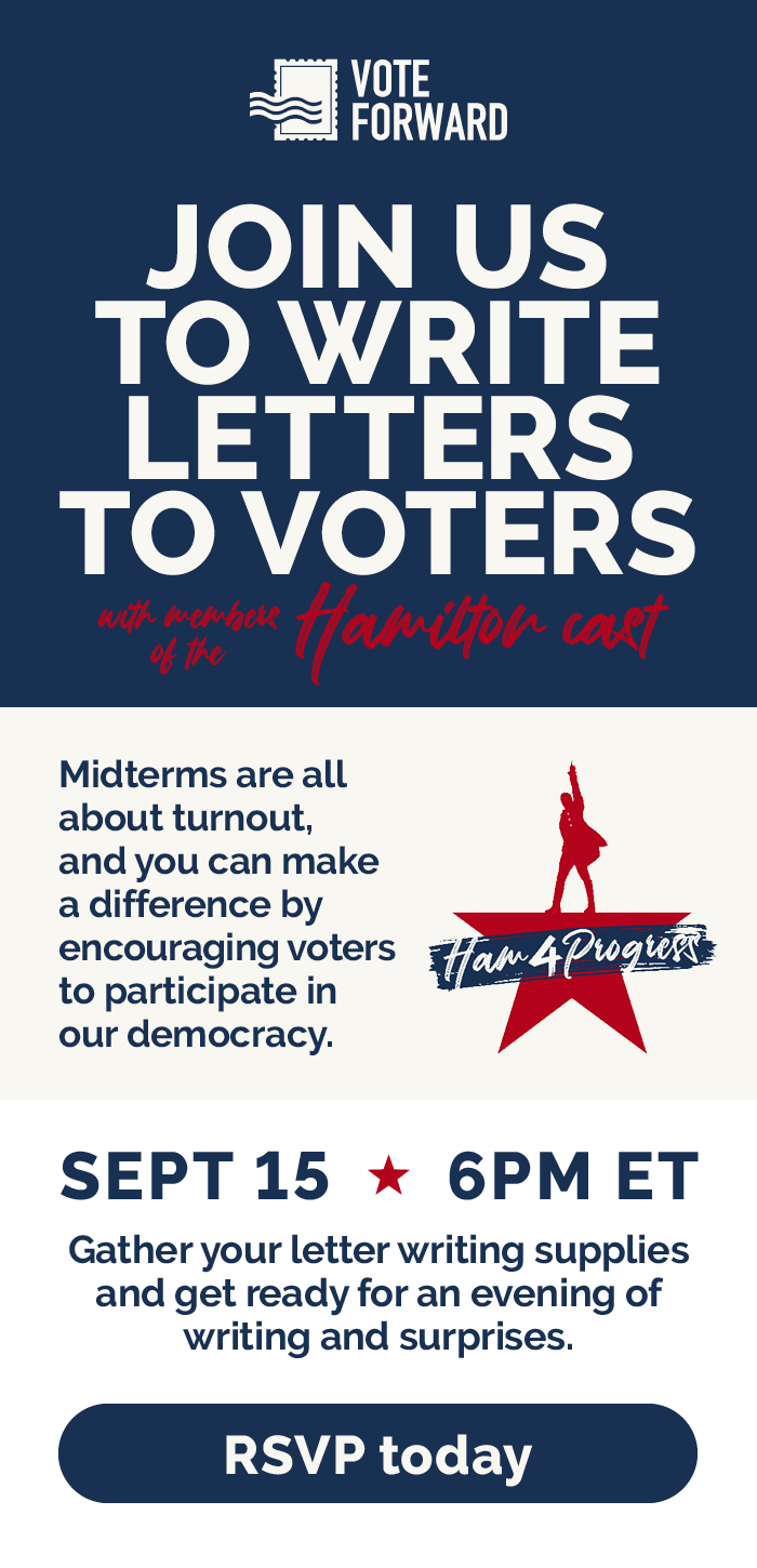Join us to write letters to voters with the members of the Hamilton cast. Midterms are all about turnout, and you can make a difference by encouraging voters to participate in our democracy. Sept 15 at 6PM ET. Gather your letter writing supplies and get ready for an evening of writing and surprises.