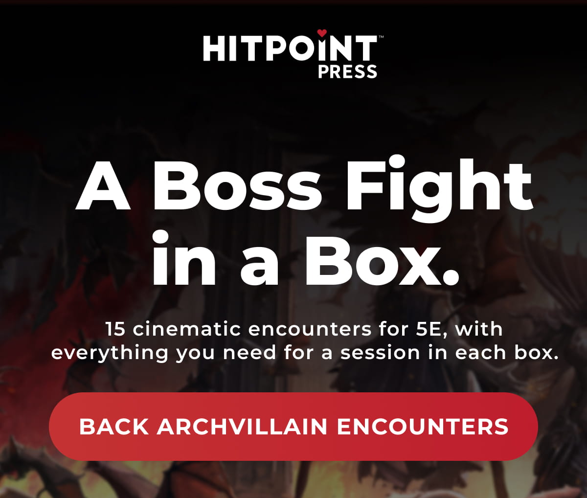 A Boss Fight in a Box. | 15 cinematic encounters for 5E, with everything you need for a session in each box.