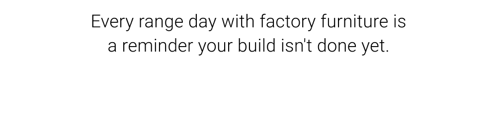 Every range day with factory furniture is a reminder your build isn't done yet.