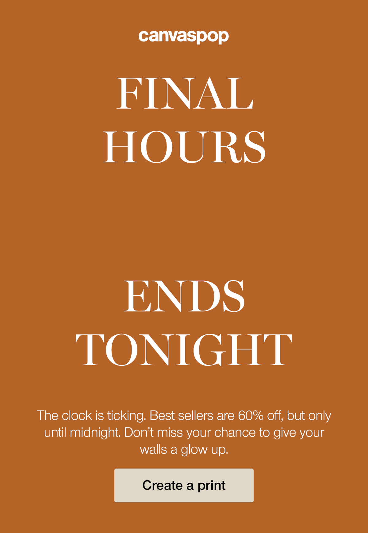 Final hours. 60% off ends tonight. The clock is ticking. Best sellers are 60% off, but only until midnight. Don't miss your chance to give your walls a glow up.