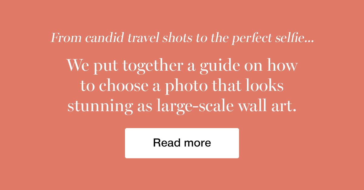 From candid travel shots to the perfect selfie...We put together a guide on how to choose a photo that looks stunning as large-scale wall art.