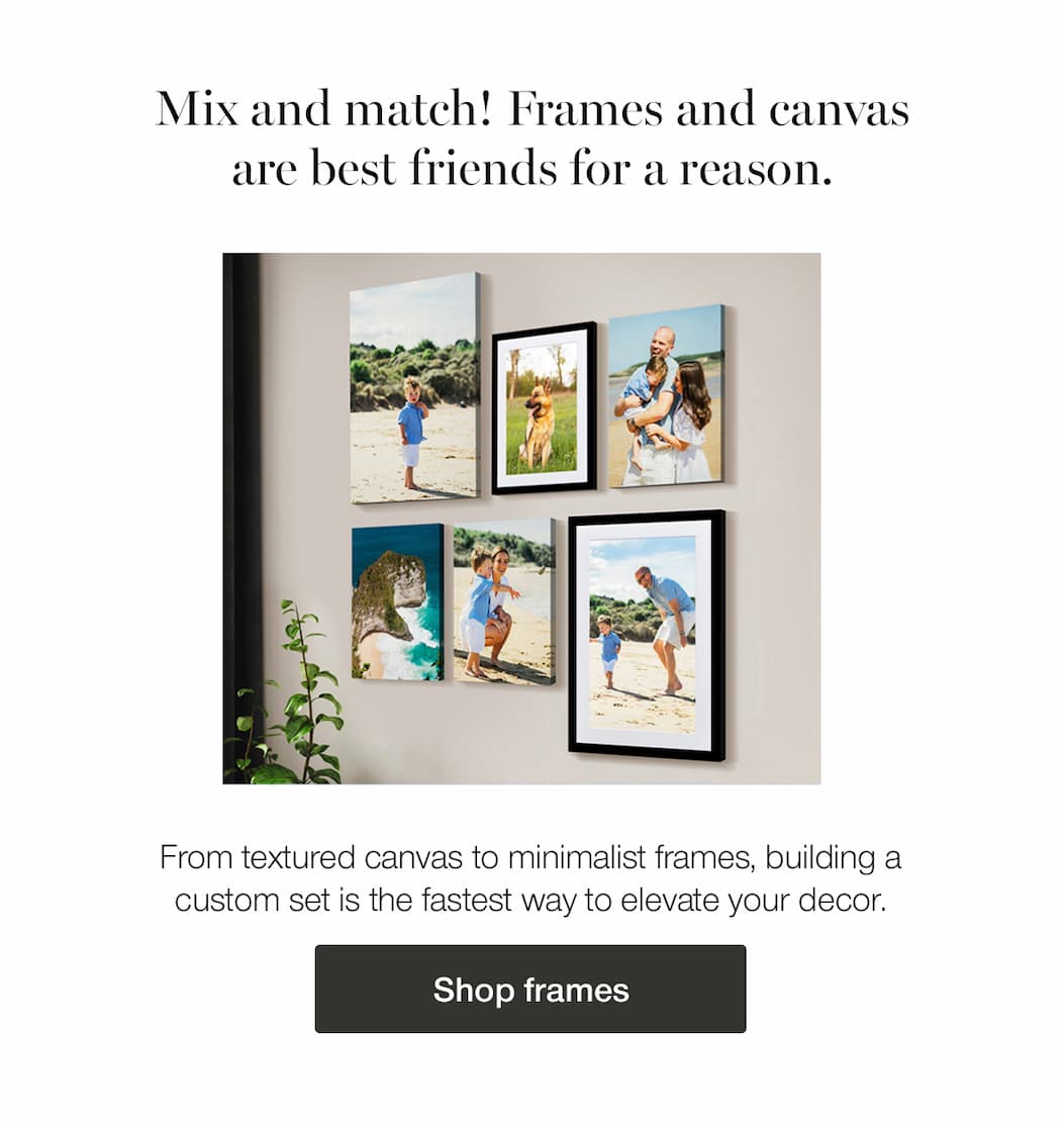 Mix and match! Frames and canvas are best friends for a reason. From textured canvas to minimalist frames, building a custom set is the fastest way to elevate your decor. Shop frames. Image of a mix of canvas and framed prints featuring a family on vacation.