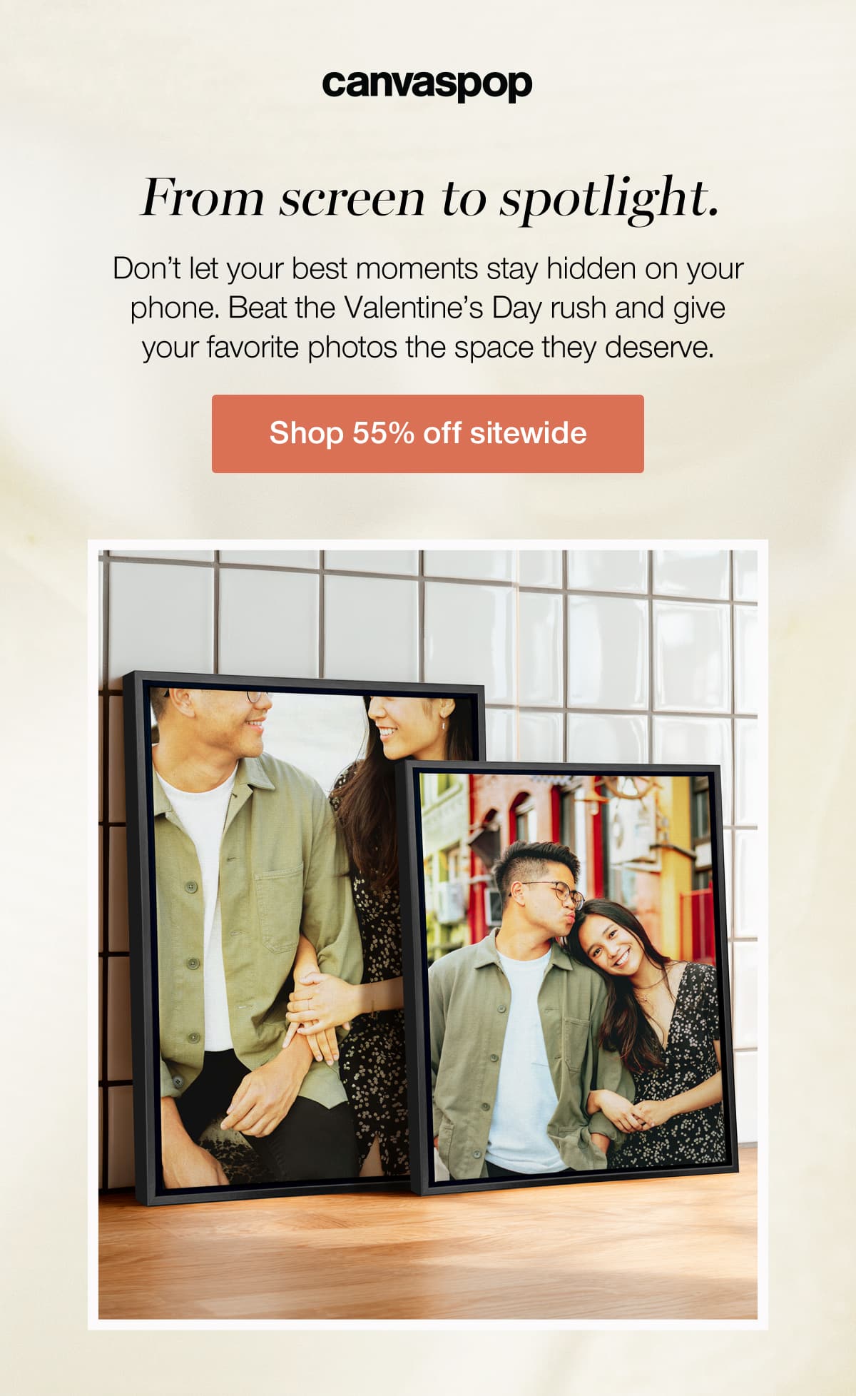 From screen to spotlight. Don't let your best moments stay hidden on your phone. Beat the Valentine's Day rush and give your favorite photos the space they deserve.