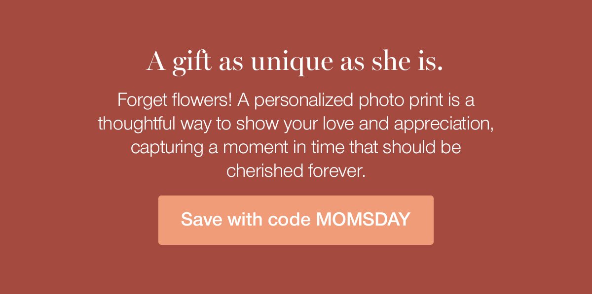 A gift as unique as she is. Forget flowers! A personalized photo print is a thoughtful way to show your love and appreciation, capturing a moment in time that should be cherished forever.