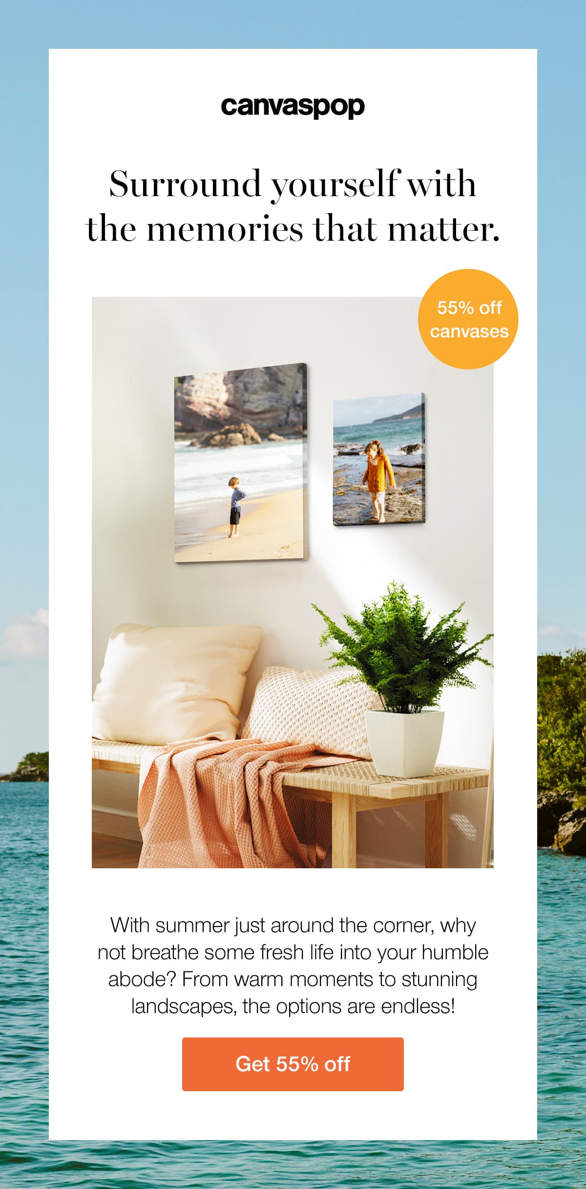 Surround yourself with the memories that matter. With summer just around the corner, why not breathe some fresh life into your humble abode? From warm moments to stunning landscapes, the options are endless!