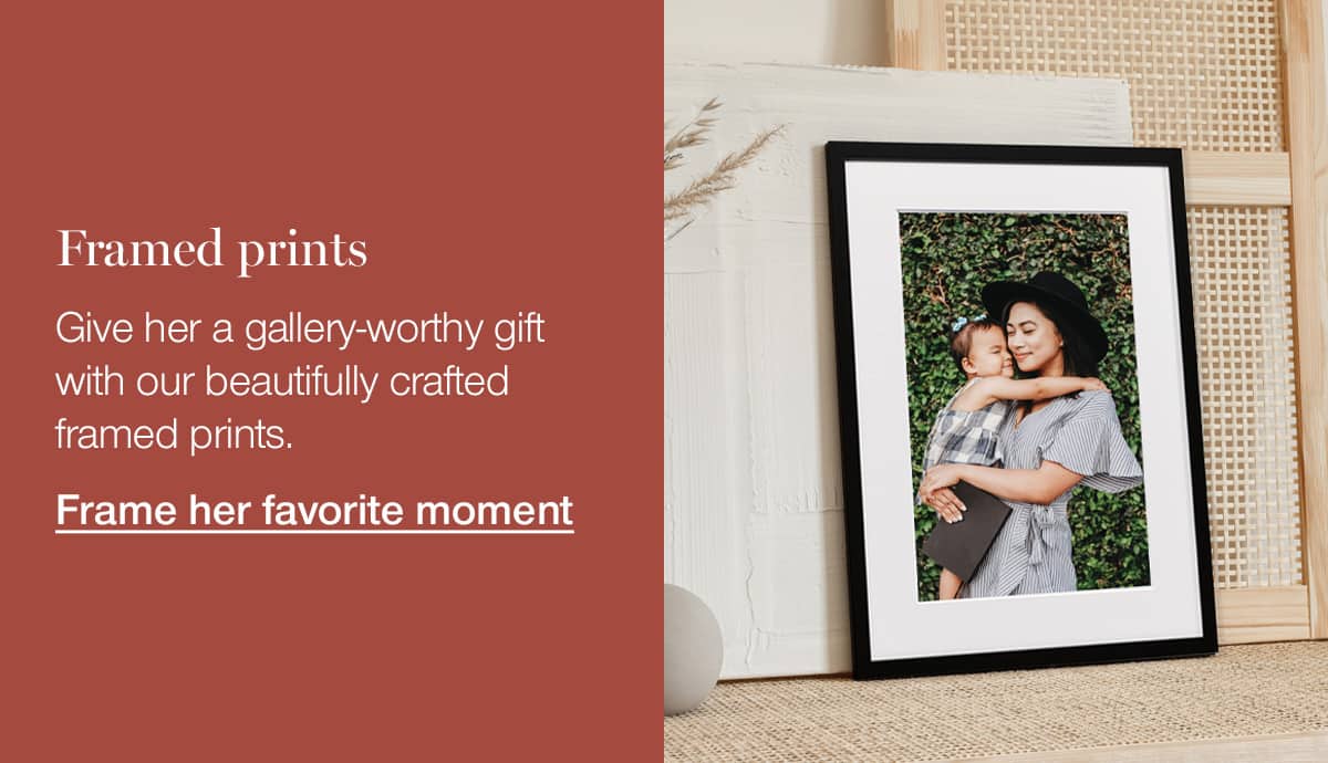 Framed prints. Give her a gallery-worthy gift with our beautifully crafted framed prints.