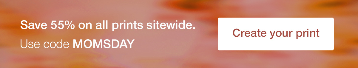 Save 55% on all prints sitewide. Use code MOMSDAY
