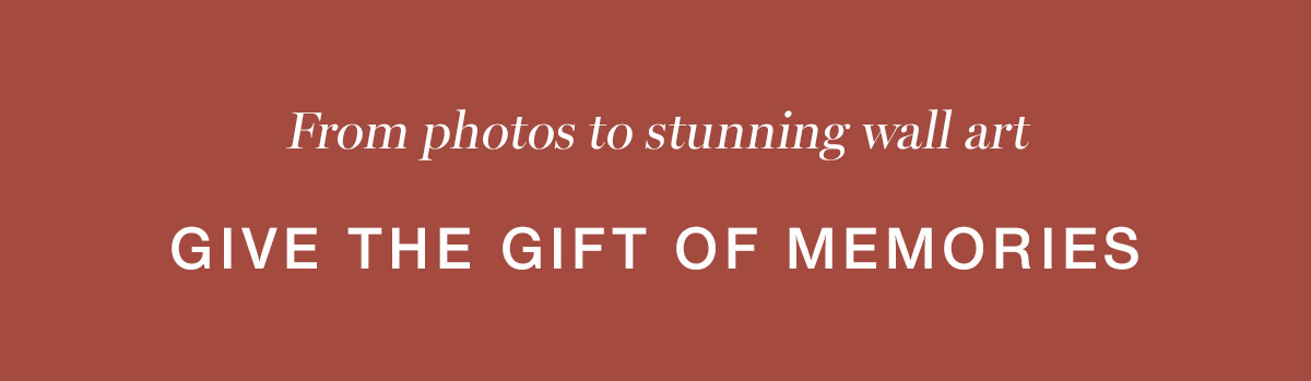From photos to stunning wall art. Give the gift of memories.