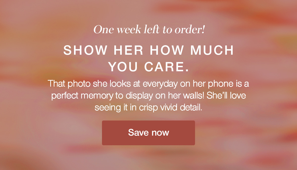 One week left to order! Show her how much you care. That photo she looks at every day on her phone is a perfect memory to display on her walls! She'll love seeing it in crisp vivid detail.