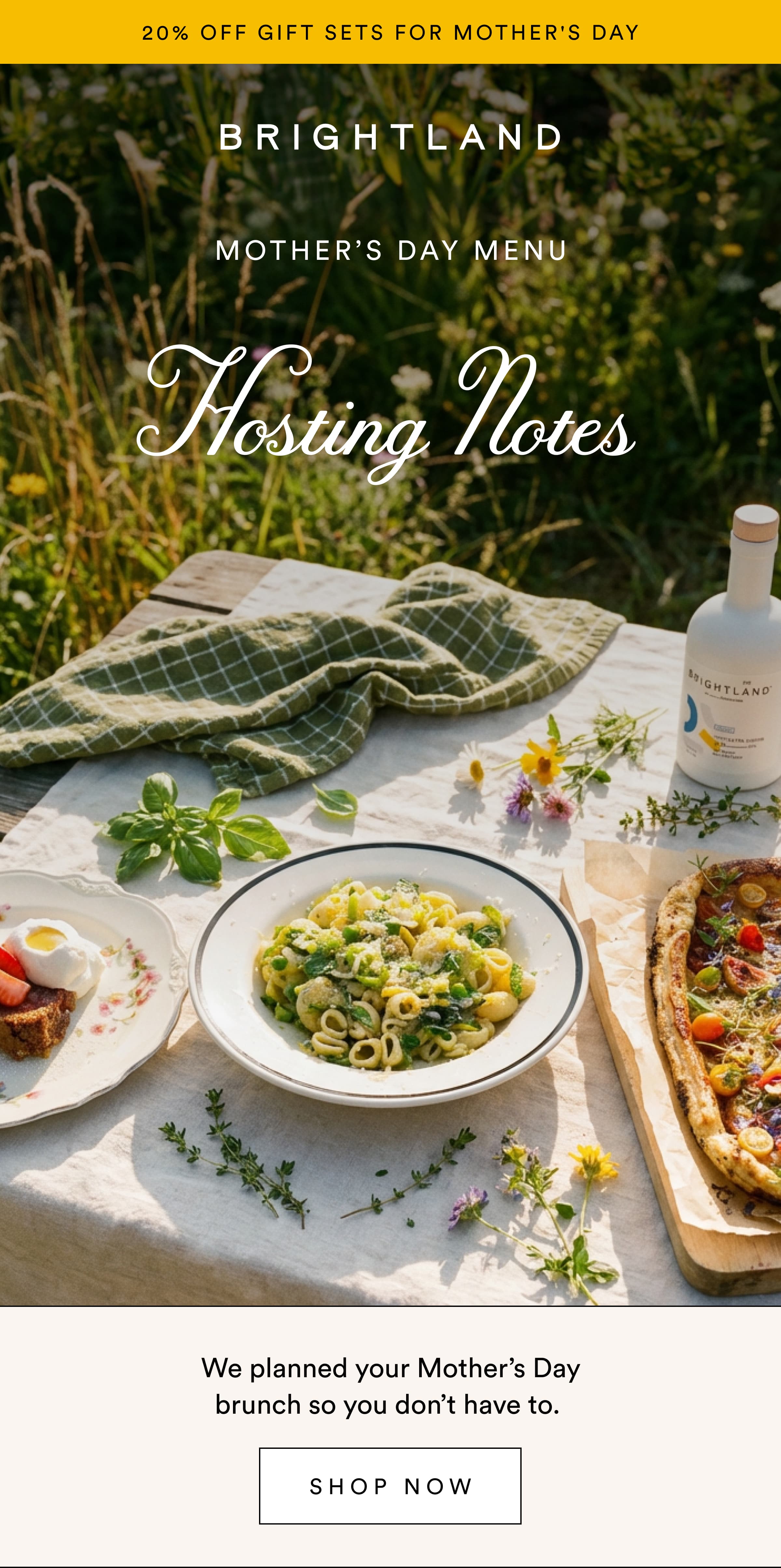 20% OFF GIFT SETS FOR MOTHER'S DAY Mother’s Day Menu Hosting Notes We planned your Mother’s Day brunch so you don’t have to.&nbsp; Shop now