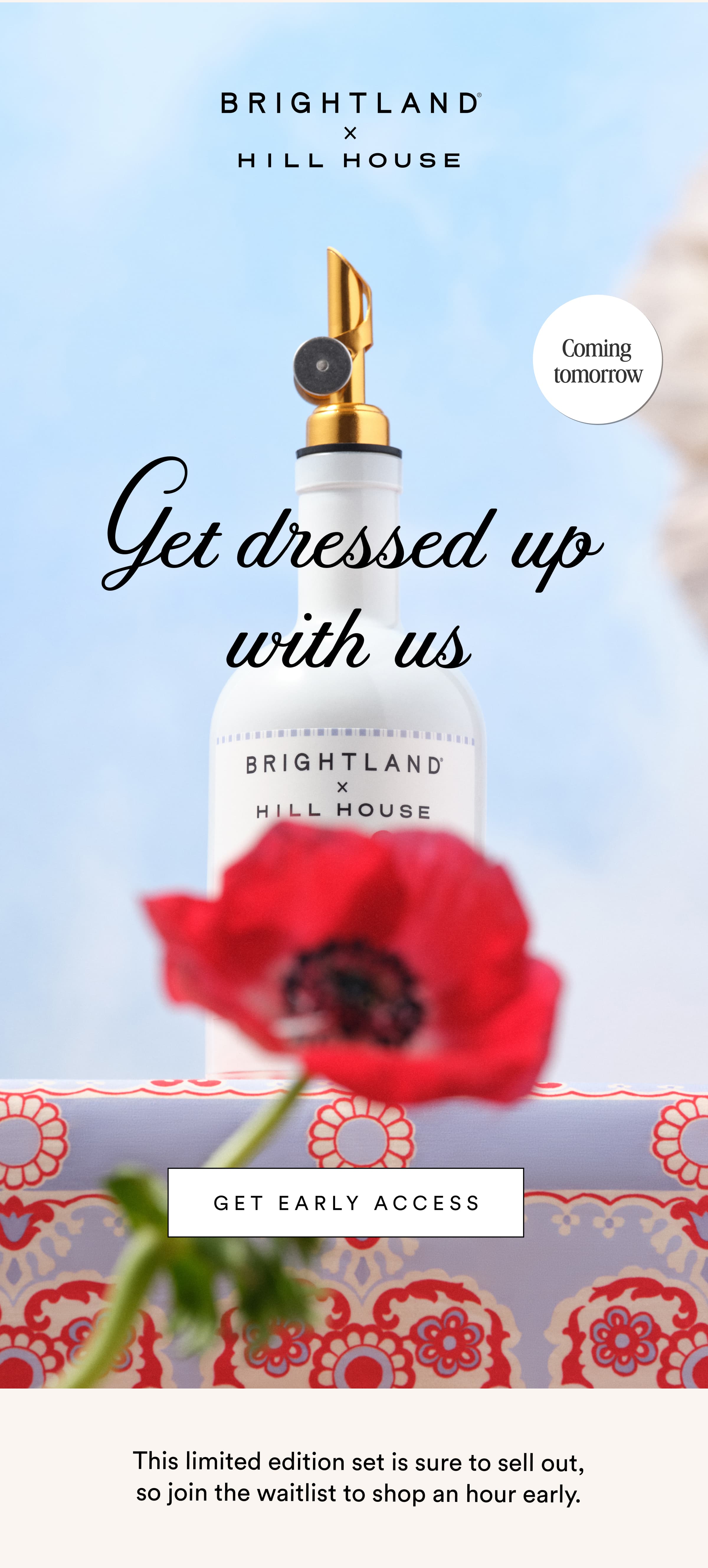 Coming  tomorrow Get dressed up with us GET EARLY ACCESS This limited edition set is sure to sell out, so join the waitlist to shop an hour early.