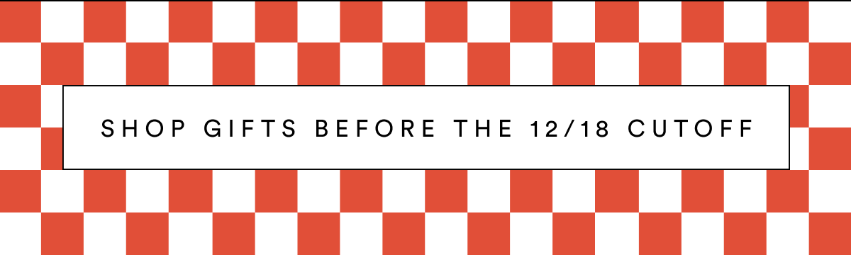 Shop Gifts Before The 12/18 Cutoff