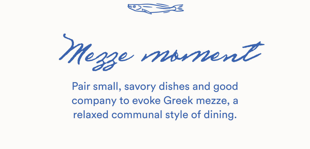Mezze moment | Pair small, savory dishes and good company to evoke Greek mezze, a relaxed communal style of dining.