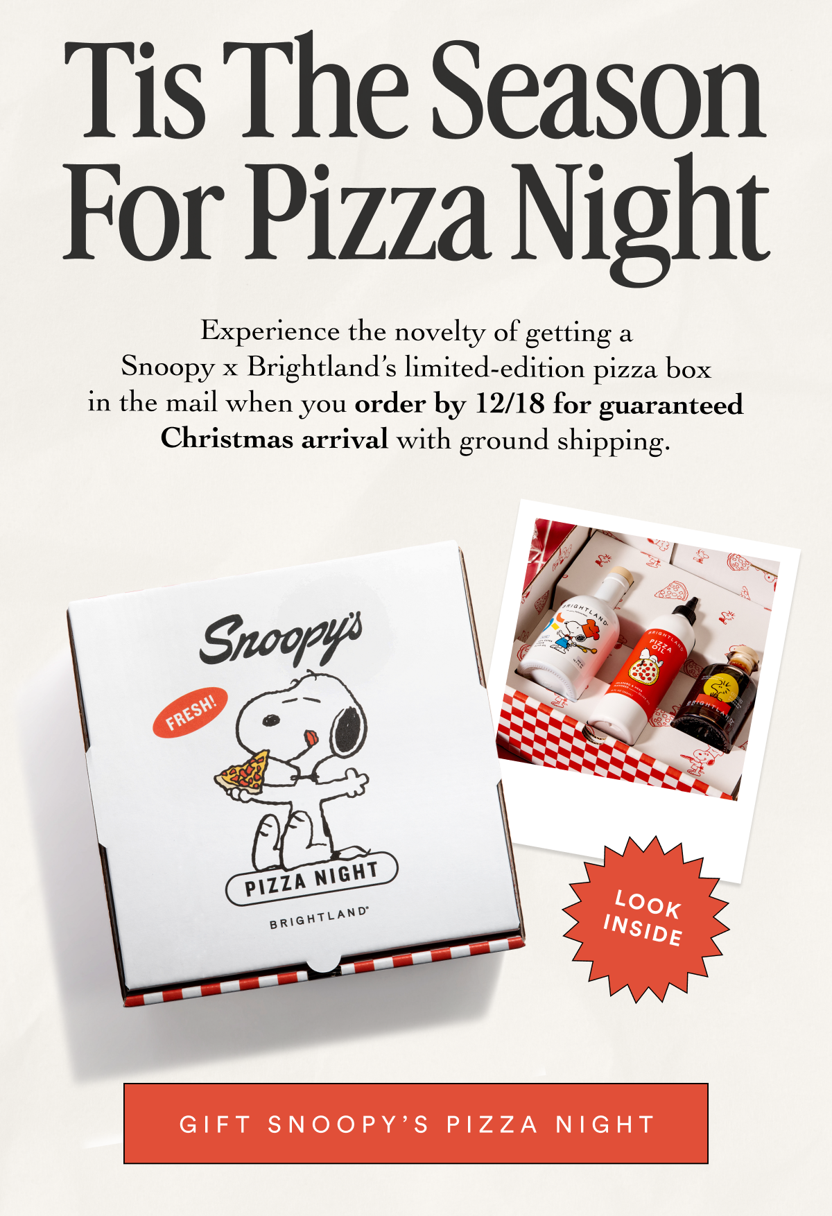 Tis The Season For Pizza Night Experience the novelty of getting a Snoopy x Brightland’s limited-edition pizza box in the mail when you order by 12/18 for guaranteed Christmas arrival with ground shipping. look inside Gift Snoopy’s Pizza Night
