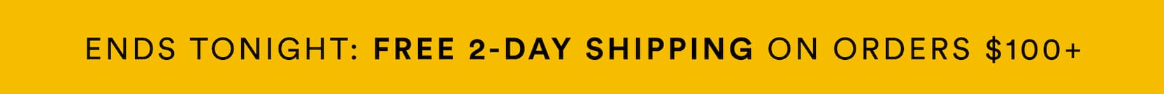 ENDS TONIGHT:  FREE 2-DAY SHIPPING ON ORDERS $100+