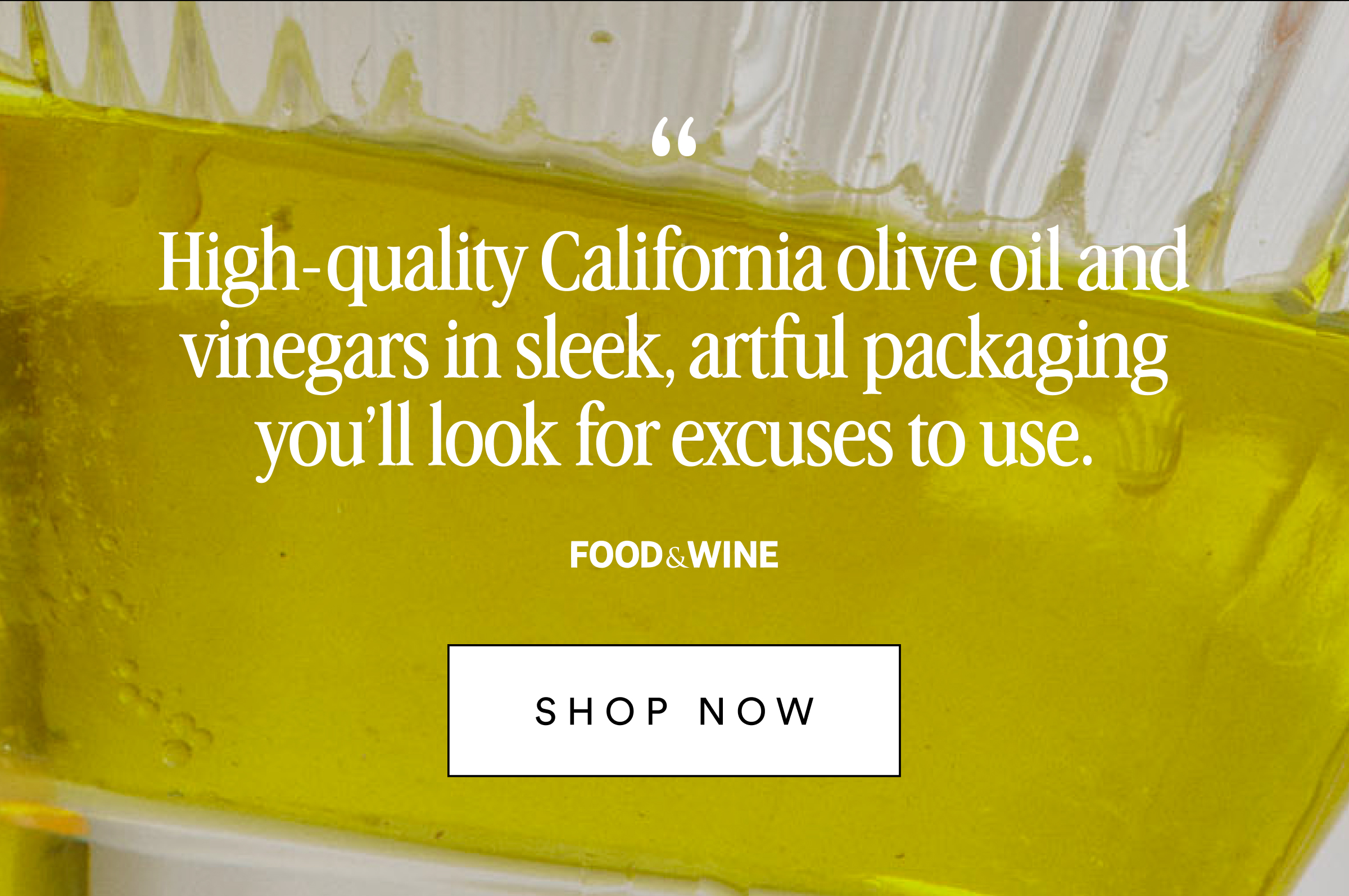 "High-quality California olive oil and vinegars in sleep, artful packing you'll look for excuses to use." Food & Wine