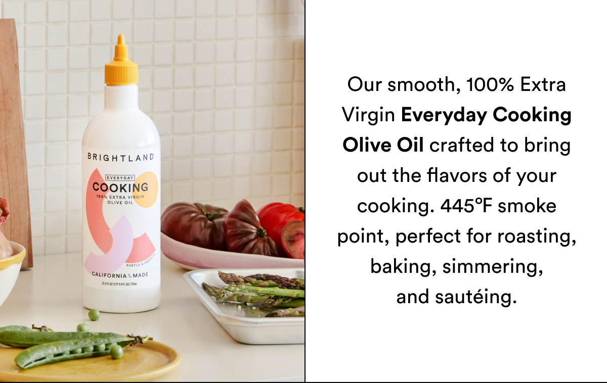 Our smooth, 100% Extra Virgin Everyday Cooking Olive Oil crafted to bring out the flavors of your cooking. 445℉ smoke point, perfect for roasting, baking, simmering, and sautéing.