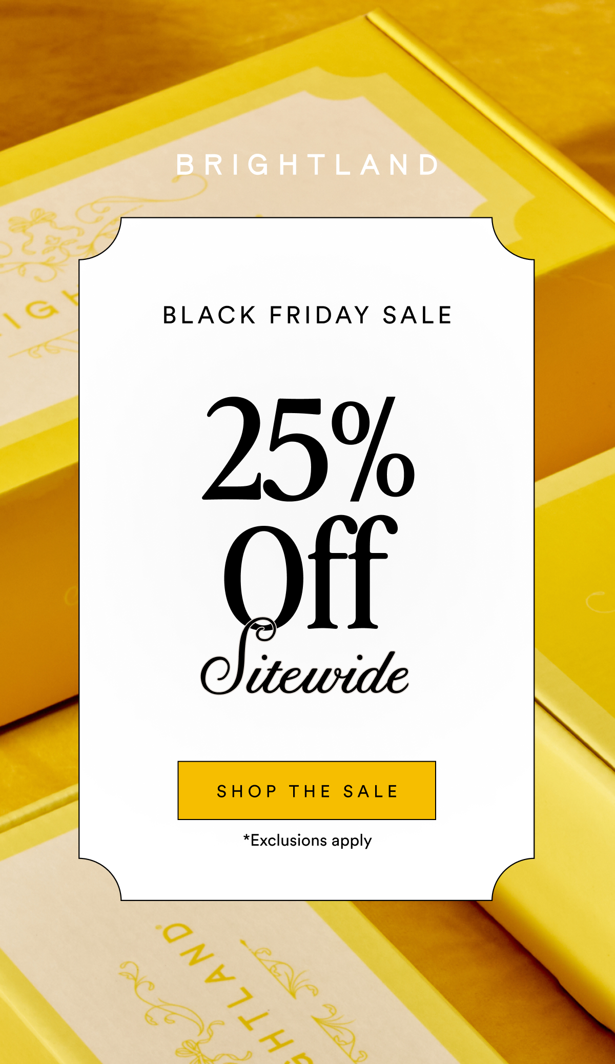 BRIGHTLAND 25% Off BLACK FRIDAY SALE Sitewide SHOP THE SALE *Exclusions apply