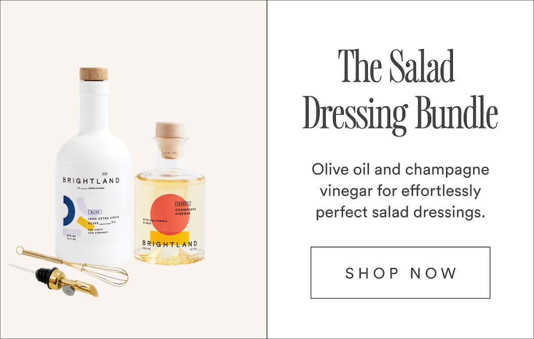 The Salad Dressing Bundle. Olive oil and champagne vinegar for effortlessly perfect salad dressings. The Salad Dressing Bundle. Olive oil and champagne vinegar for effortlessly perfect salad dressings.