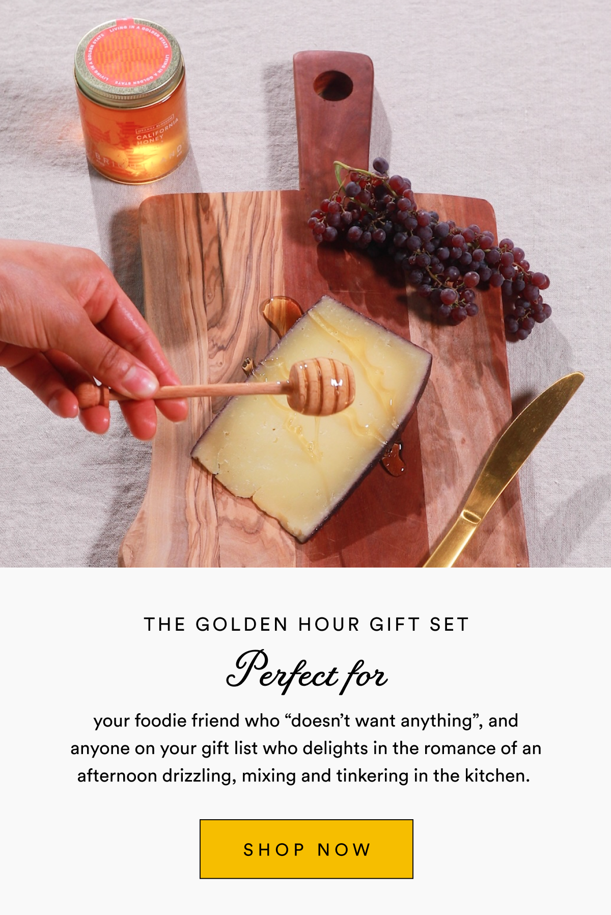 Perfect for THE Golden Hour GIFT SET your foodie friend who “doesn’t want anything”, and anyone on your gift list who delights in the romance of an afternoon drizzling, mixing and tinkering in the kitchen.  SHOP NOW