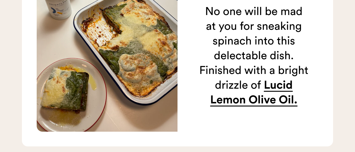 No one will be mad at you for sneaking spinach into this delectable dish. Finished with a bright drizzle of Lucid Lemon Olive Oil.