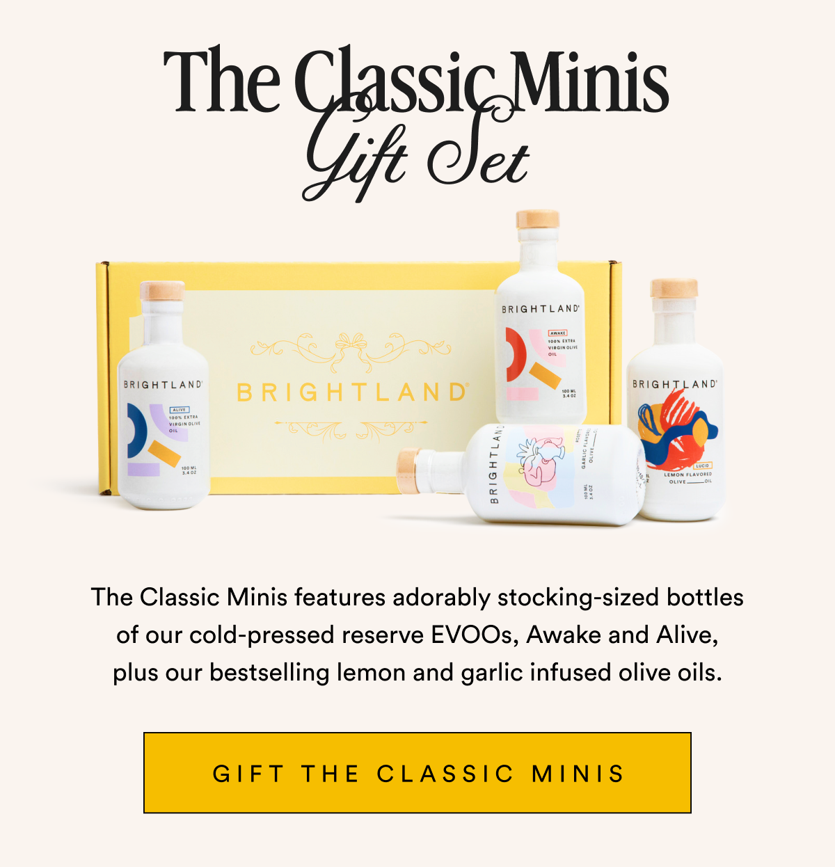 The Classic Minis Gift Set The Classic Minis features adorably stocking-sized bottles of our cold-pressed reserve EVOOs, Awake and Alive, plus our bestselling lemon and garlic infused olive oils. Gift The Classic Minis