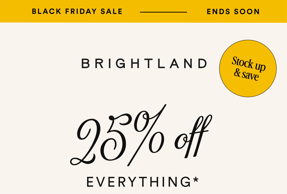 BLACK FRIDAY SALE ENDS SOON 25% off Stock up & save EVERYTHING*