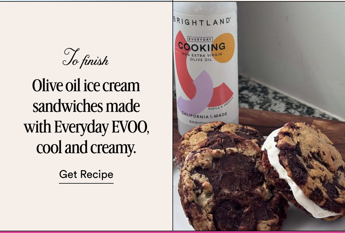 To finish Olive oil ice cream sandwiches made with Everyday EVOO, cool and creamy. Get Recipe