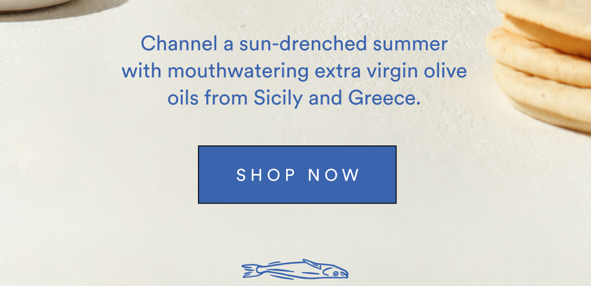 Channel a sun-drenched summer with mouthwatering extra virgin olive oils from Sicily and Greece. SHOP NOW
