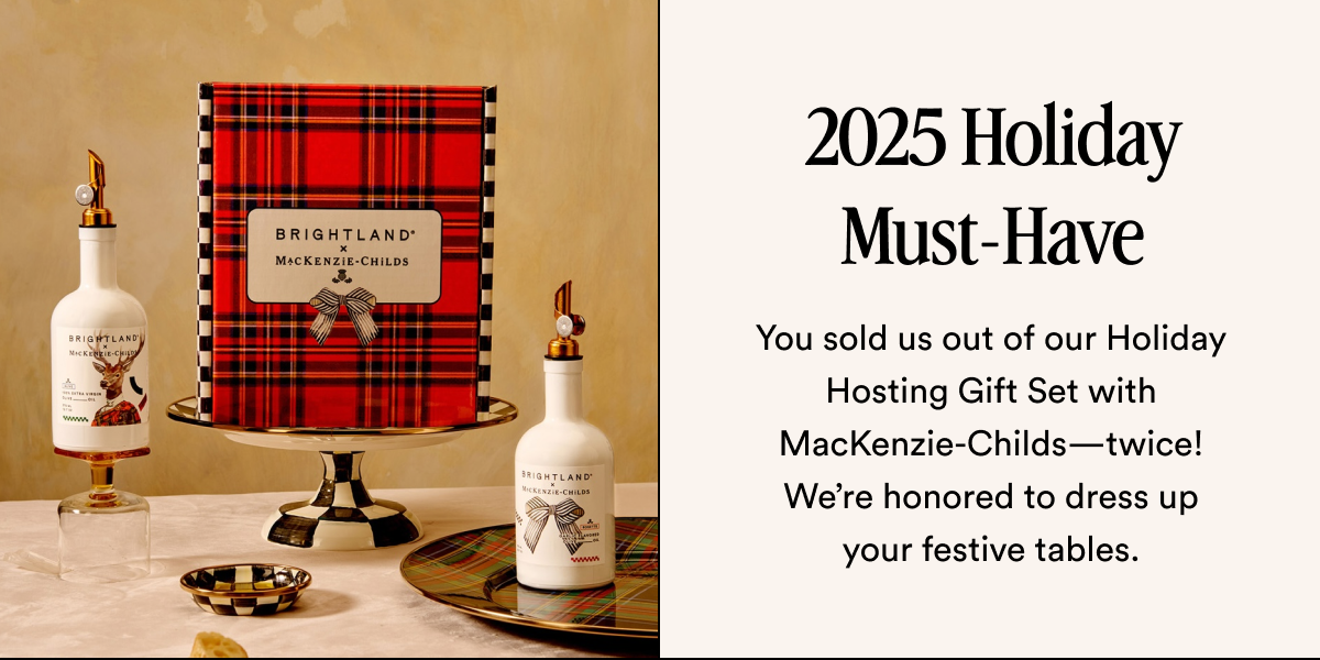 2025 Holiday Must-Have You sold us out of our Holiday Hosting Gift Set with MacKenzie-Childs—twice! We’re honored to dress up your festive tables.