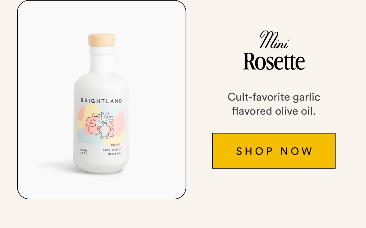 Mini Rosette Cult-favorite garlic flavored olive oil. SHOP NOW
