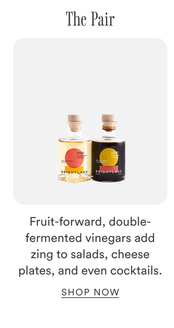 The Pair. Fruit-forward, double-fermented vinegars add zing to salads, cheese plates, and even cocktails.