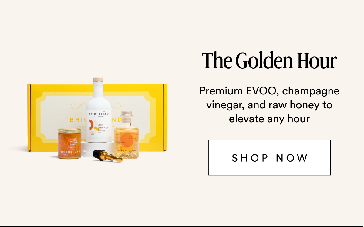 The Golden Hour Premium EVOO, champagne vinegar, and raw honey to elevate any hour SHOP NOW