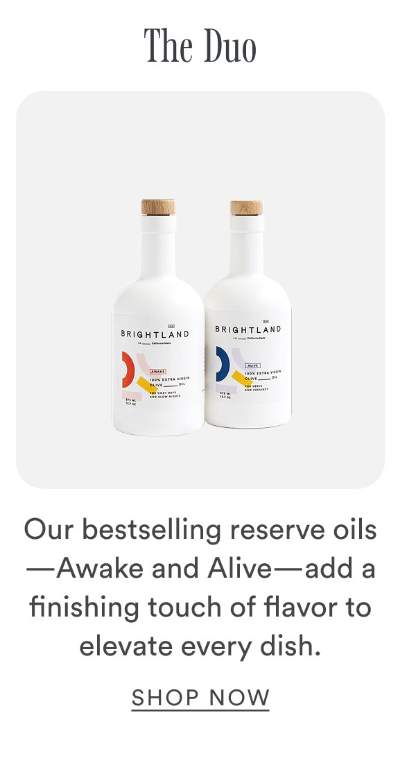 The Duo. Our bestselling reserve oils—Awake and Alive—add a finishing touch of flavor to elevate every dish.  The Duo. Our bestselling reserve oils—Awake and Alive—add a finishing touch of flavor to elevate every dish.