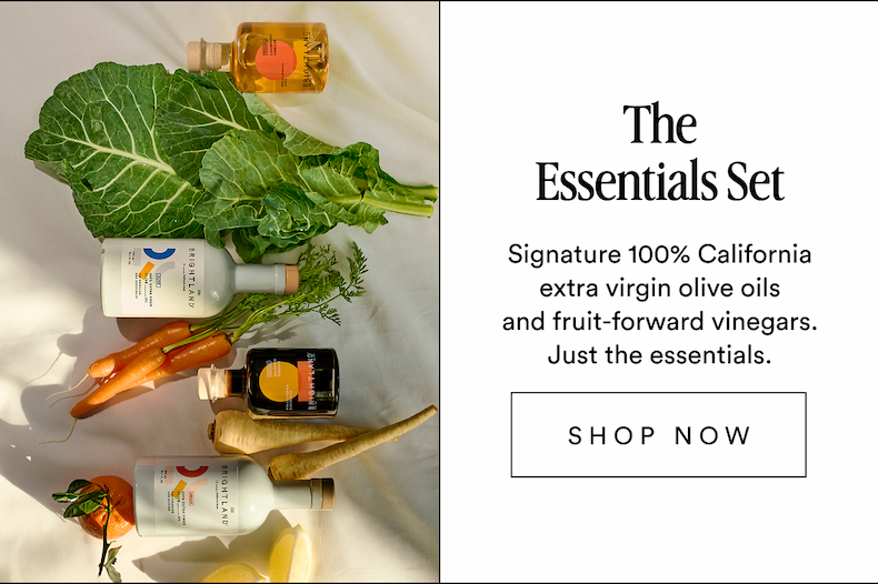 The Essentials Set Signature 100% California extra virgin olive oils and fruit-forward vinegars. Just the essentials. SHOP NOW
