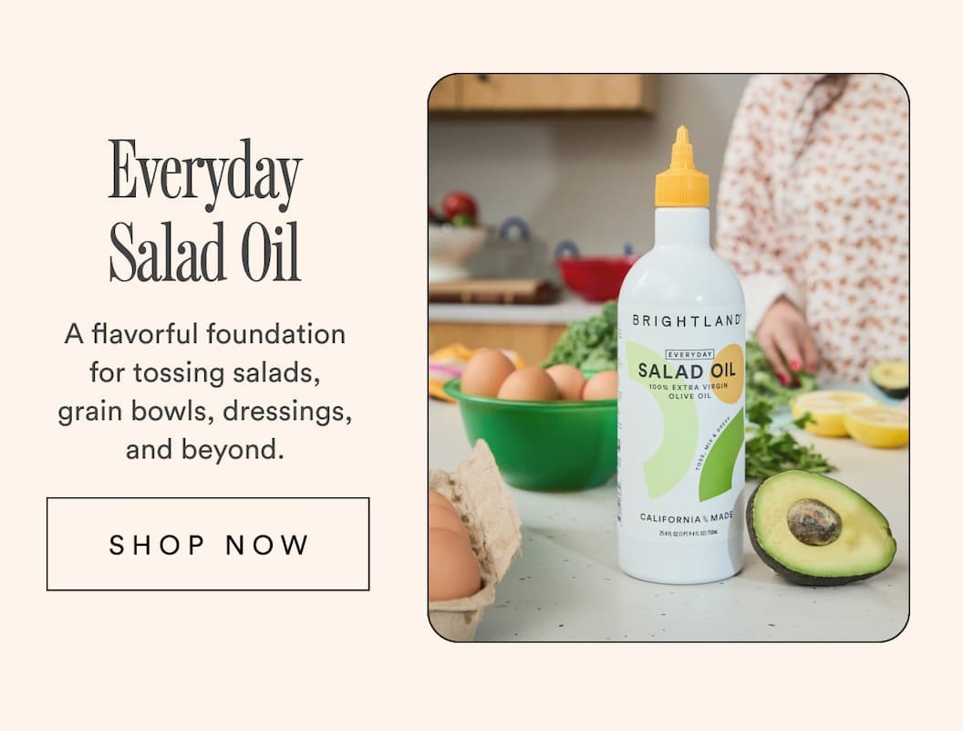 Everyday Salad Oil A flavorful foundation for tossing salads, grain bowls, dressings, and beyond. Shop Now. Everyday Salad Oil A flavorful foundation for tossing salads, grain bowls, dressings, and beyond. Shop Now.