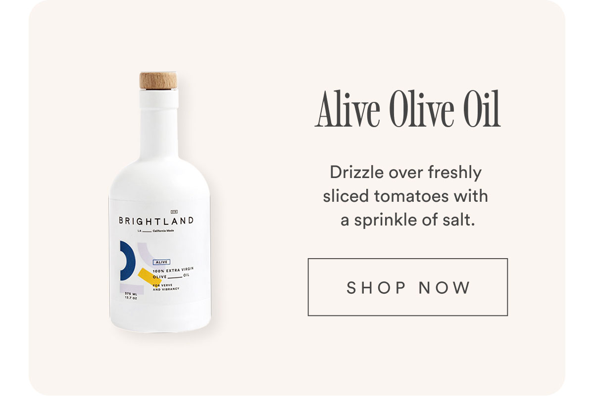Alive Olive Oil. Drizzle over freshly sliced tomatoes with a sprinkle of salt. Shop now Alive Olive Oil. Drizzle over freshly sliced tomatoes with a sprinkle of salt. Shop now