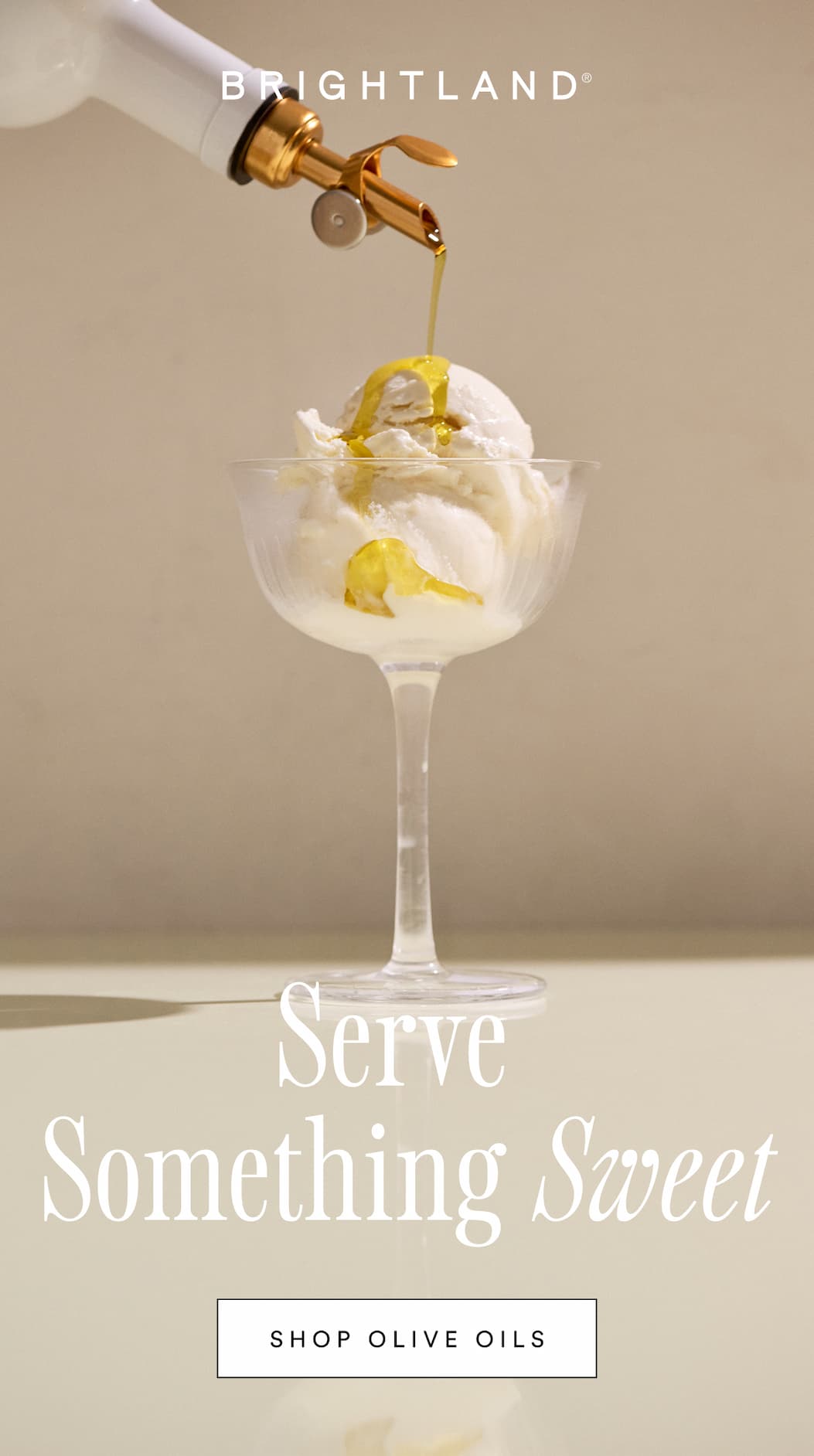 Serve Something Sweet. Shop Olive Oils. A photo of a a glass of ice cream with olive oil being drizzled on top. Serve Something Sweet. Shop Olive Oils. A photo of a a glass of ice cream with olive oil being drizzled on top.