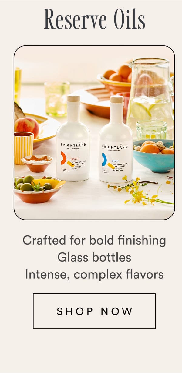 Reserve Oils. Crafted for bold finishing. Glass bottles. Intense, complex flavors.
