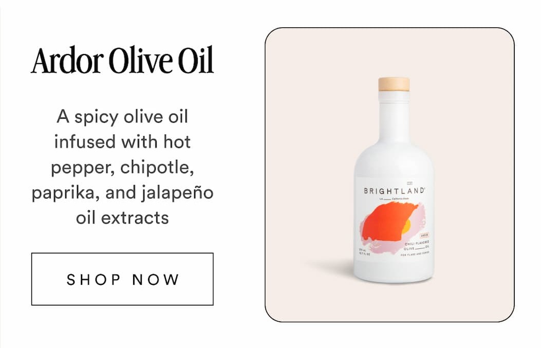 Ardor Olive Oil A spicy olive oil infused with hot pepper, chipotle, paprika, and jalapeño oil extracts SHOP NOW
