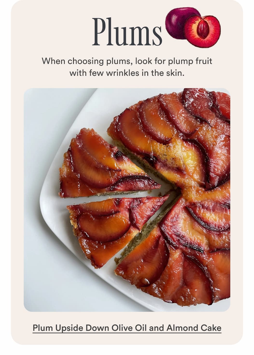 Plums. When choosing plums, look for plump fruit with few wrinkles in the skin. Make Plums. When choosing plums, look for plump fruit with few wrinkles in the skin. Make