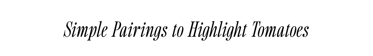 Simple Pairings to Highlight Tomatoes Simple Pairings to Highlight Tomatoes