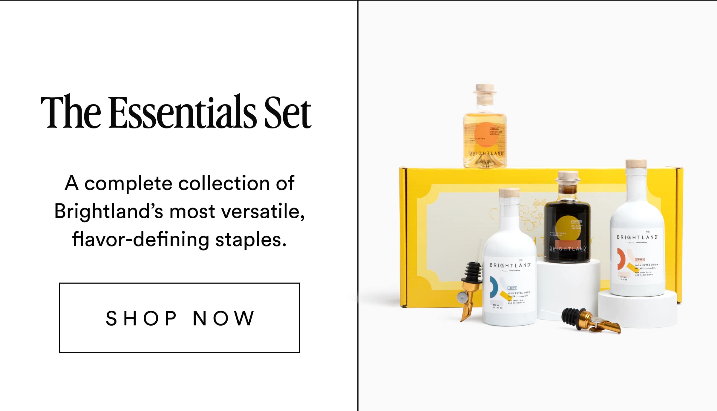 The Essentials Set A complete collection of Brightland’s most versatile, flavor-defining staples. Shop now